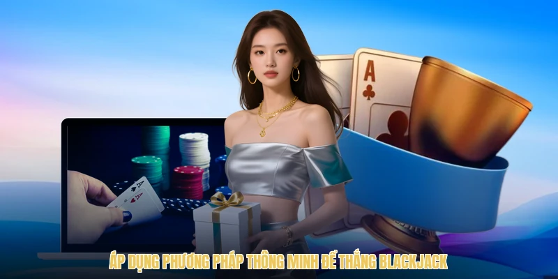 Áp dụng phương pháp thông minh để thắng blackjack