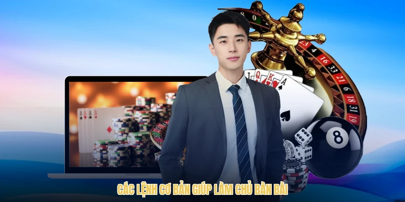 Các lệnh cơ bản giúp làm chủ bàn bài