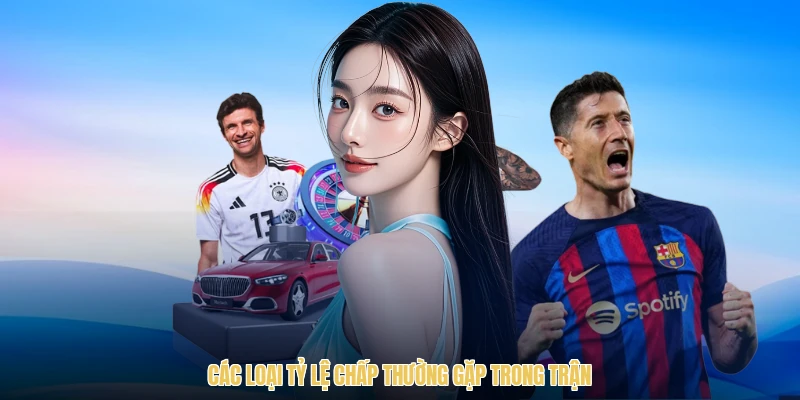 Các loại tỷ lệ chấp thường gặp trong trận