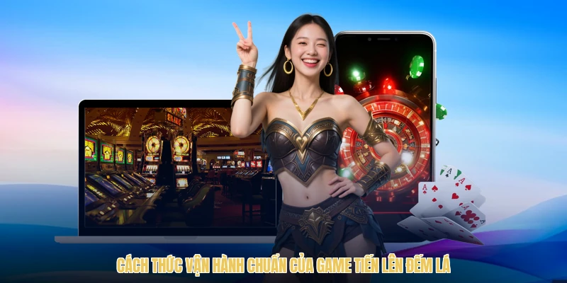 Cách thức vận hành chuẩn của game tiến lên đếm lá