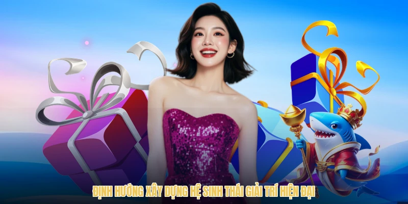 Định hướng xây dựng hệ sinh thái giải trí hiện đại