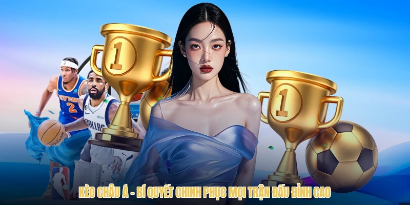 Kèo Châu Á - Bí Quyết Chinh Phục Mọi Trận Đấu Đỉnh Cao