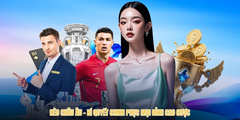 Kèo Châu Âu - Bí Quyết Chinh Phục Mọi Đỉnh Cao Cược