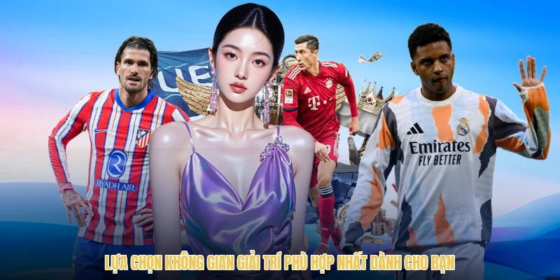 Lựa chọn không gian giải trí phù hợp nhất dành cho bạn