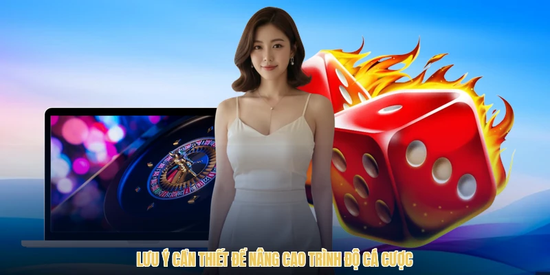 Lưu ý cần thiết để nâng cao trình độ cá cược