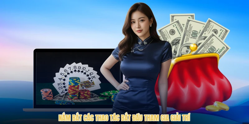 Nắm bắt các thao tác bắt đầu tham gia giải trí
