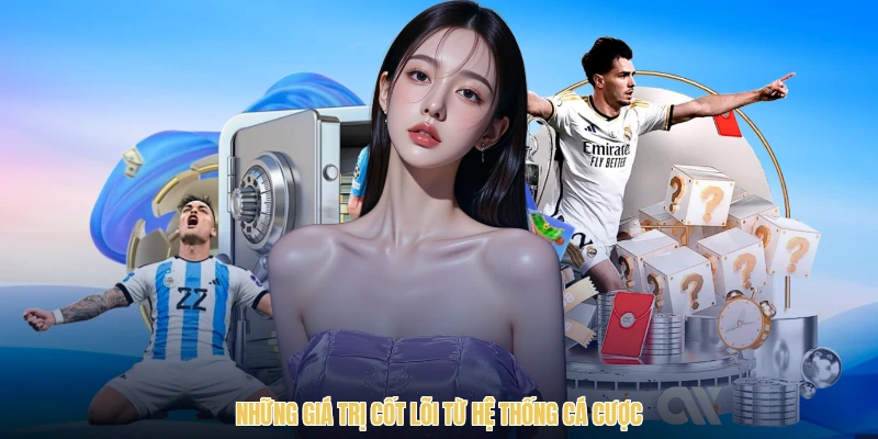 Những giá trị cốt lõi từ hệ thống cá cược