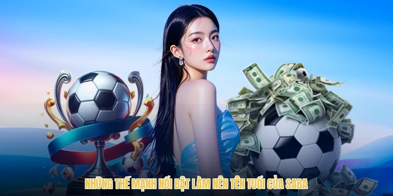 Những thế mạnh nổi bật làm nên tên tuổi của Saba