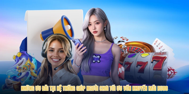 Những ưu đãi tại hệ thống giúp người chơi tối ưu vốn khuyến mãi BU88