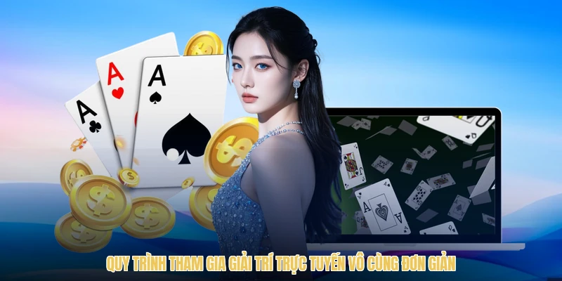 Quy trình tham gia giải trí trực tuyến vô cùng đơn giản