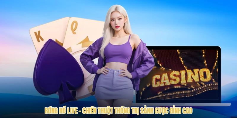 Rồng Hổ Live - Chiến Thuật Thống Trị Sảnh Cược Đỉnh Cao