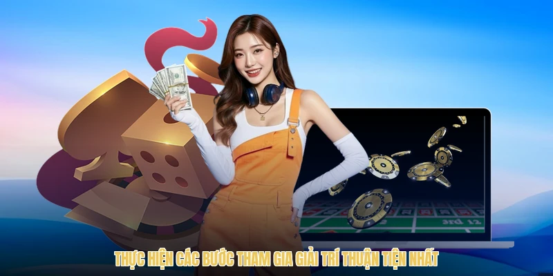 Thực hiện các bước tham gia giải trí thuận tiện nhất