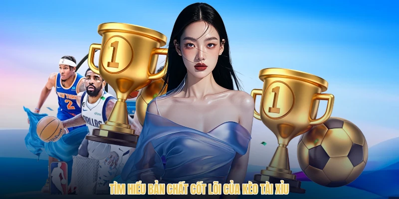 Tìm hiểu bản chất cốt lõi của kèo tài xỉu