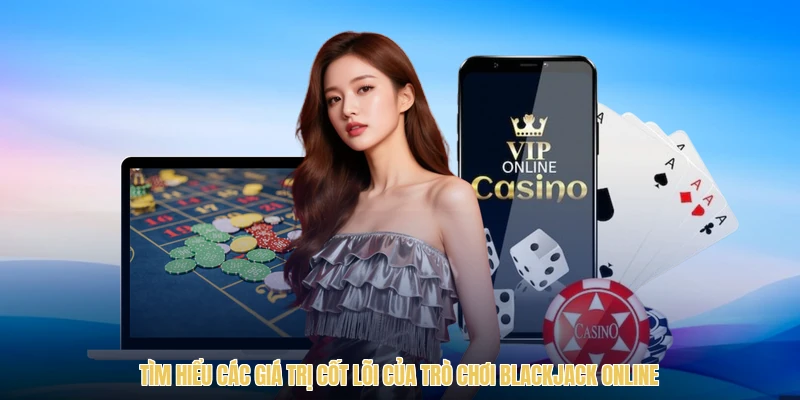 Tìm hiểu các giá trị cốt lõi của trò chơi blackjack online