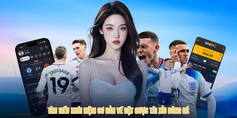 Tìm hiểu khái niệm cơ bản về đặt cược tài xỉu bóng đá