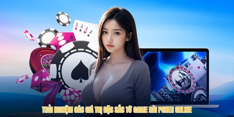 Trải nghiệm các giá trị đặc sắc từ game bài poker online