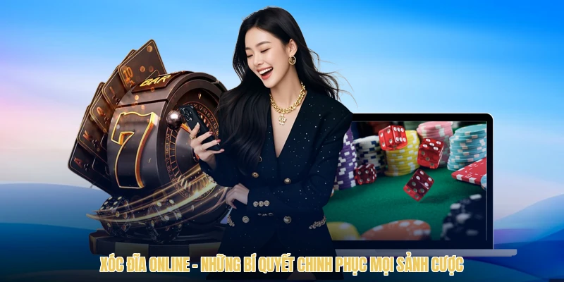 Xóc Đĩa Online - Những Bí Quyết Chinh Phục Mọi Sảnh Cược